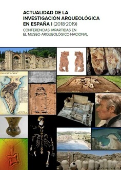 Actualidad de la investigación arqueológica en España I (2018-2019): conferencias impartidas en el Museo Arqueológico Nacional