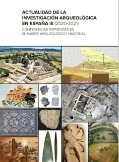 Actualidad de la investigación arqueológica en España III (2020-2021): conferencias impartidas en el Museo Arqueológico Nacional